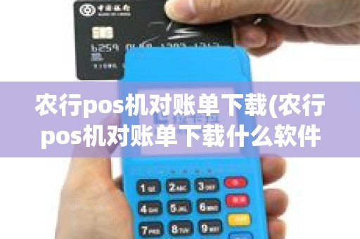 农行pos机对账单下载(农行pos机对账单下载什么软件)