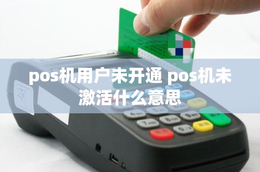 pos机用户未开通 pos机未激活什么意思