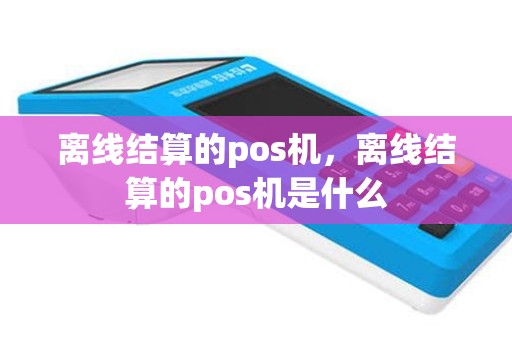 离线结算的pos机，离线结算的pos机是什么