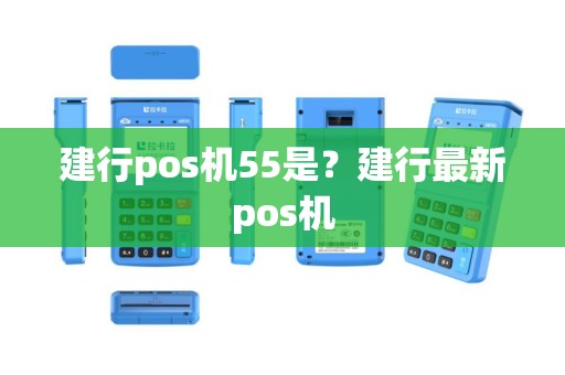 建行pos机55是？建行最新pos机