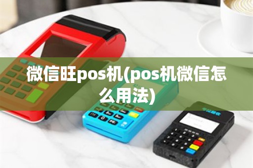 微信旺pos机(pos机微信怎么用法)