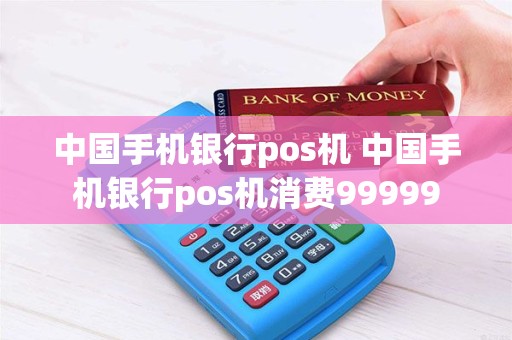 中国手机银行pos机 中国手机银行pos机消费99999