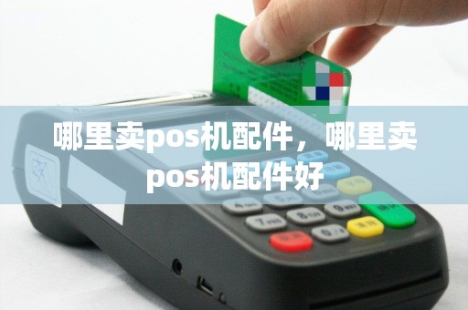 哪里卖pos机配件，哪里卖pos机配件好