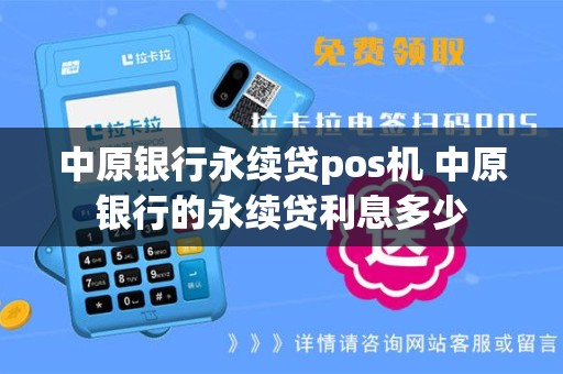 中原银行永续贷pos机 中原银行的永续贷利息多少