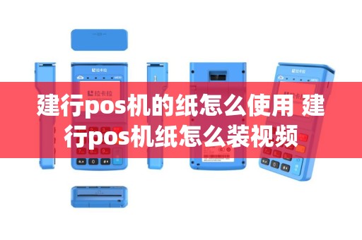 建行pos机的纸怎么使用 建行pos机纸怎么装视频