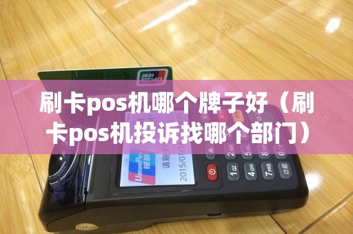 刷卡pos机哪个牌子好（刷卡pos机投诉找哪个部门）