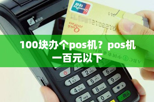 100块办个pos机？pos机一百元以下