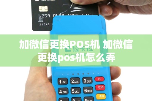 加微信更换POS机 加微信更换pos机怎么弄