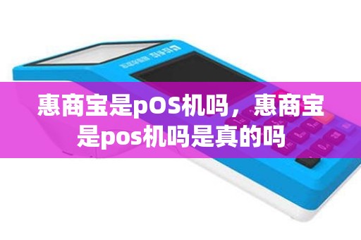 惠商宝是pOS机吗，惠商宝是pos机吗是真的吗