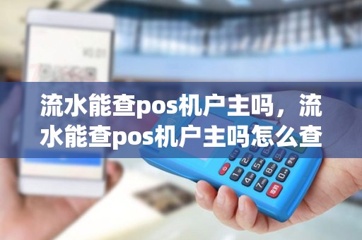 流水能查pos机户主吗，流水能查pos机户主吗怎么查