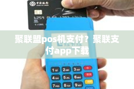 聚联盟pos机支付？聚联支付app下载