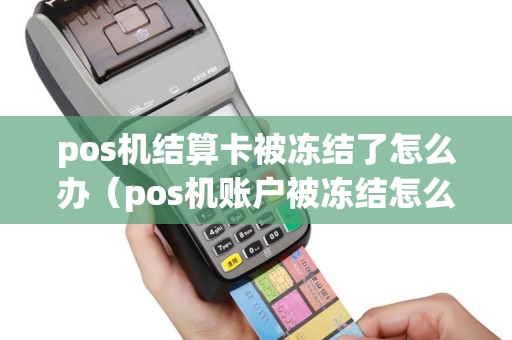 pos机结算卡被冻结了怎么办（pos机账户被冻结怎么办）
