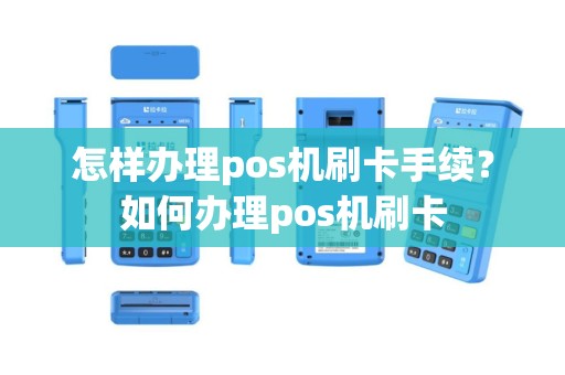 怎样办理pos机刷卡手续？如何办理pos机刷卡
