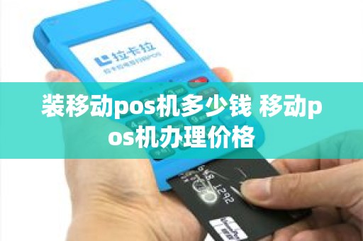 装移动pos机多少钱 移动pos机办理价格
