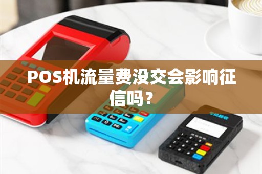 POS机流量费没交会影响征信吗？