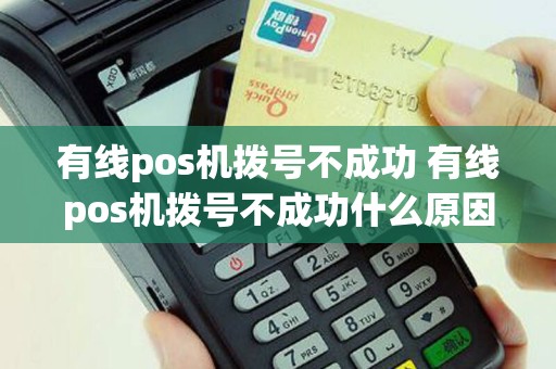 有线pos机拨号不成功 有线pos机拨号不成功什么原因