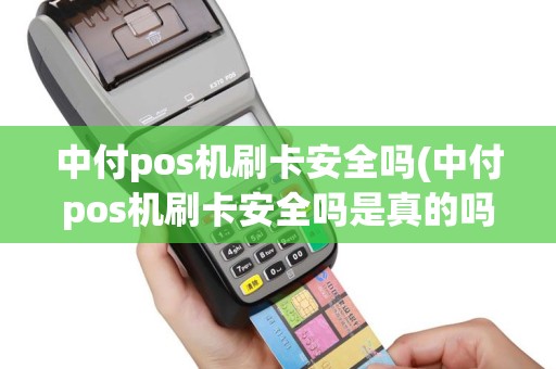 中付pos机刷卡安全吗(中付pos机刷卡安全吗是真的吗)