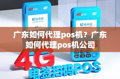 广东如何代理pos机？广东如何代理pos机公司