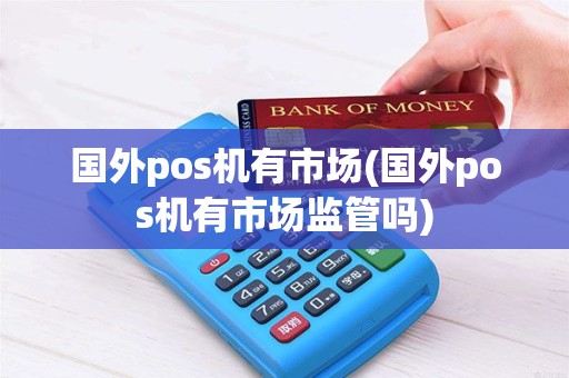 国外pos机有市场(国外pos机有市场监管吗)