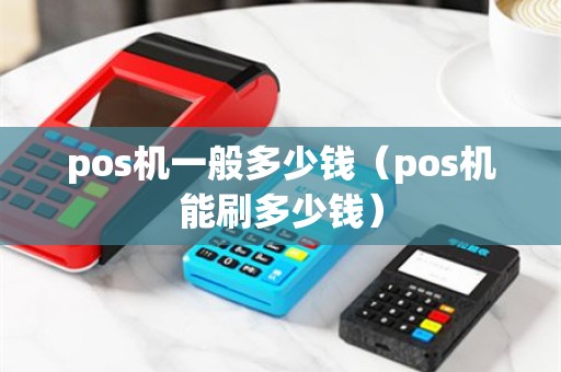 pos机一般多少钱（pos机能刷多少钱）