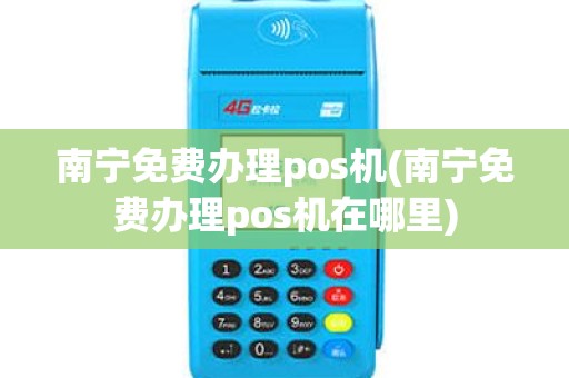 南宁免费办理pos机(南宁免费办理pos机在哪里)