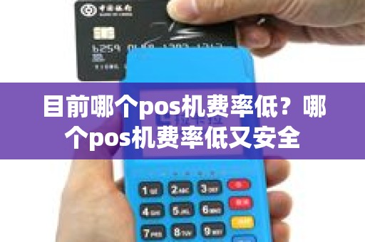 目前哪个pos机费率低？哪个pos机费率低又安全