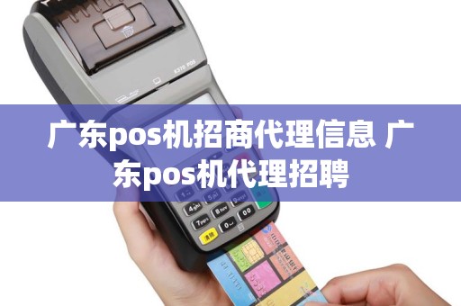 广东pos机招商代理信息 广东pos机代理招聘