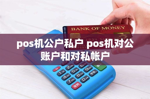 pos机公户私户 pos机对公账户和对私帐户