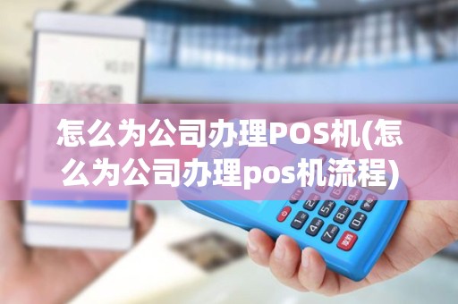 怎么为公司办理POS机(怎么为公司办理pos机流程)