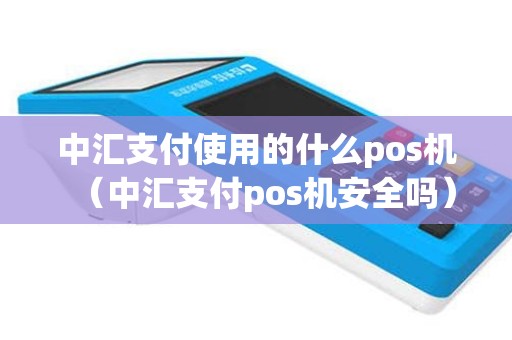 中汇支付使用的什么pos机（中汇支付pos机安全吗）