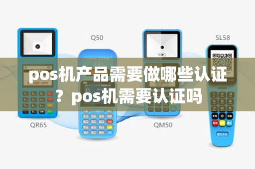 pos机产品需要做哪些认证？pos机需要认证吗