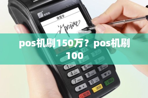 pos机刷150万？pos机刷100
