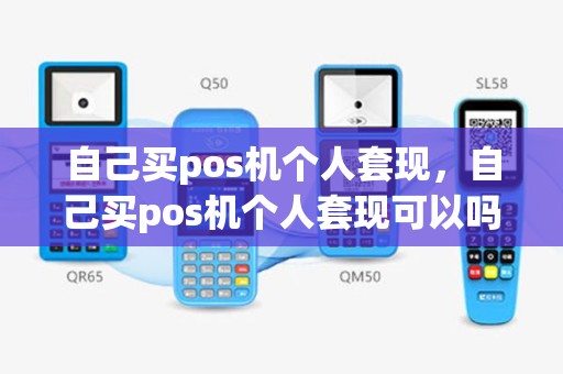 自己买pos机个人套现，自己买pos机个人套现可以吗
