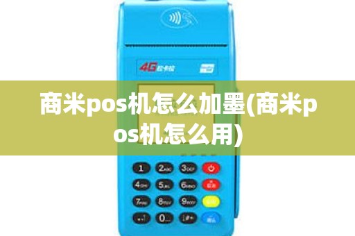 商米pos机怎么加墨(商米pos机怎么用)