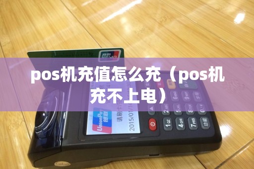 pos机充值怎么充（pos机充不上电）
