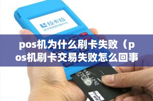 pos机为什么刷卡失败（pos机刷卡交易失败怎么回事）