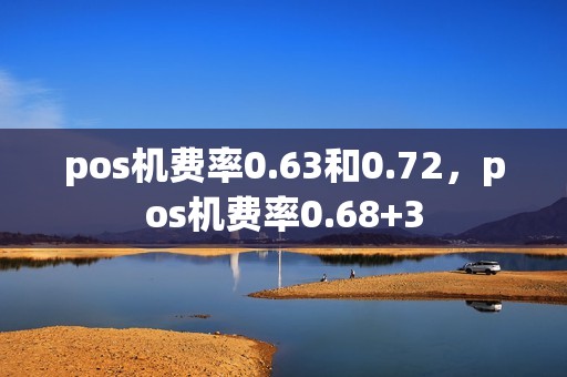 pos机费率0.63和0.72，pos机费率0.68+3