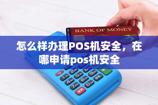怎么样办理POS机安全，在哪申请pos机安全