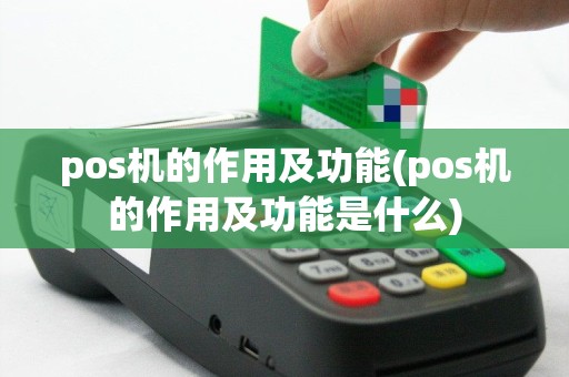 pos机的作用及功能(pos机的作用及功能是什么)