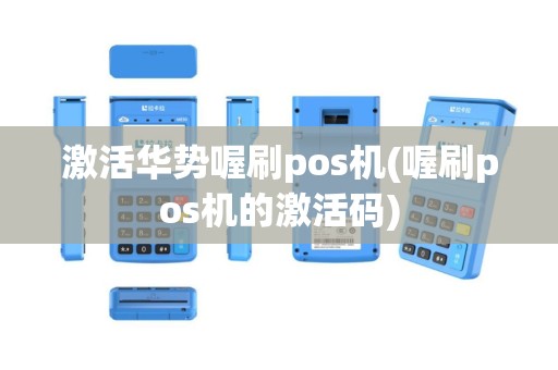 激活华势喔刷pos机(喔刷pos机的激活码)