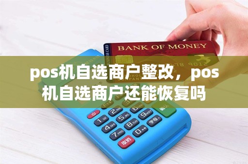 pos机自选商户整改，pos机自选商户还能恢复吗