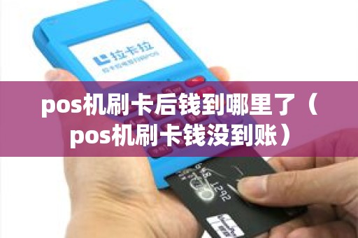 pos机刷卡后钱到哪里了（pos机刷卡钱没到账）