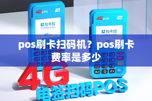 pos刷卡扫码机？pos刷卡费率是多少