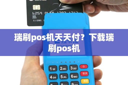 瑞刷pos机天天付？下载瑞刷pos机
