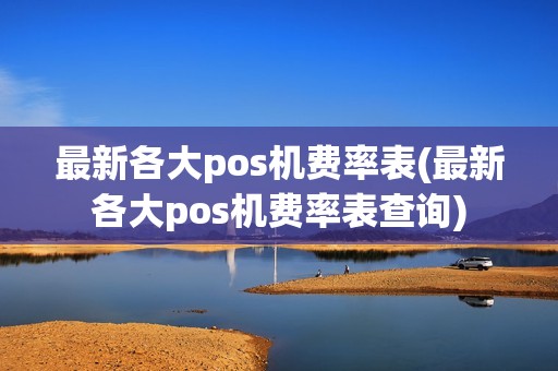 最新各大pos机费率表(最新各大pos机费率表查询)