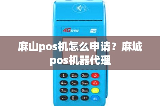 麻山pos机怎么申请？麻城pos机器代理