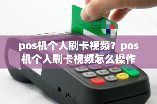 pos机个人刷卡视频？pos机个人刷卡视频怎么操作