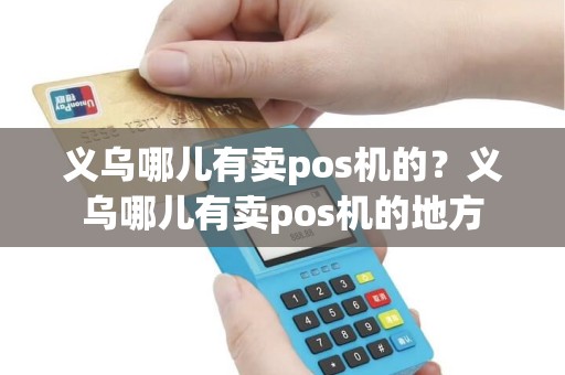 义乌哪儿有卖pos机的？义乌哪儿有卖pos机的地方