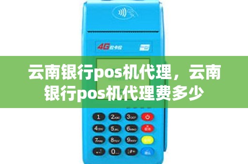 云南银行pos机代理，云南银行pos机代理费多少