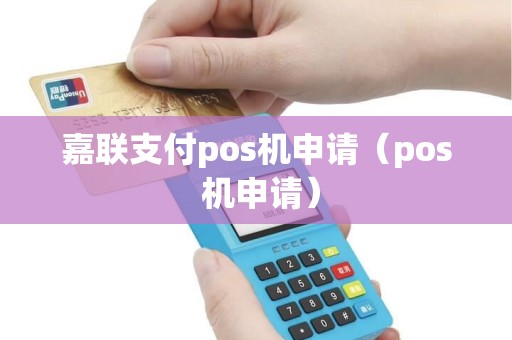 嘉联支付pos机申请（pos 机申请）